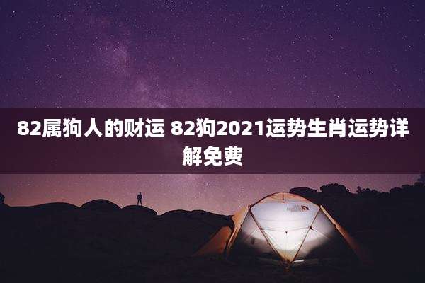 82属狗人的财运 82狗2021运势生肖运势详解免费