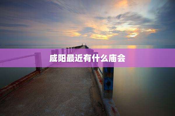 咸阳最近有什么庙会