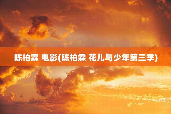 陈柏霖 电影(陈柏霖 花儿与少年第三季)