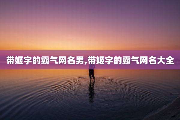 带姬字的霸气网名男,带姬字的霸气网名大全