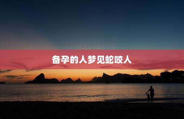 备孕的人梦见蛇咬人