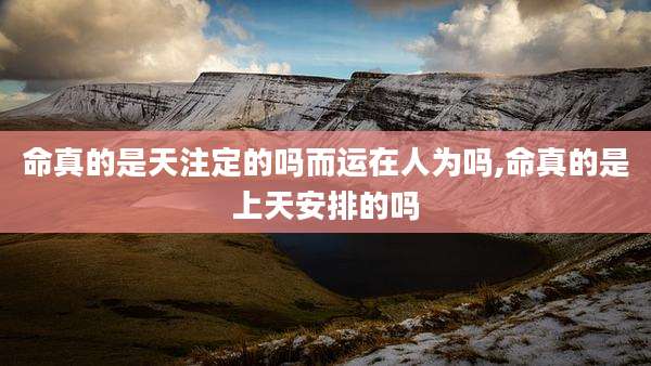 命真的是天注定的吗而运在人为吗,命真的是上天安排的吗