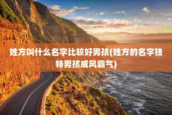 姓方叫什么名字比较好男孩(姓方的名字独特男孩威风霸气)