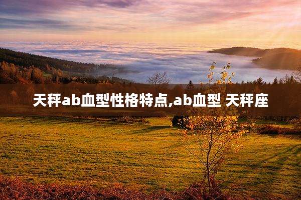 天秤ab血型性格特点,ab血型 天秤座