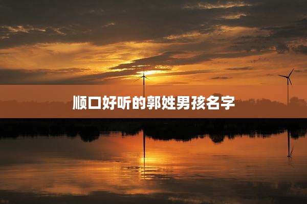 顺口好听的郭姓男孩名字