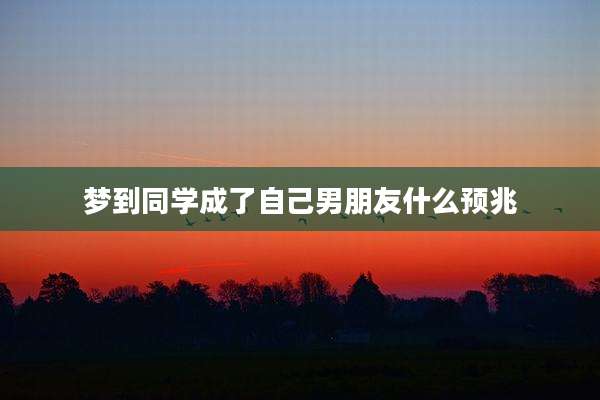 梦到同学成了自己男朋友什么预兆