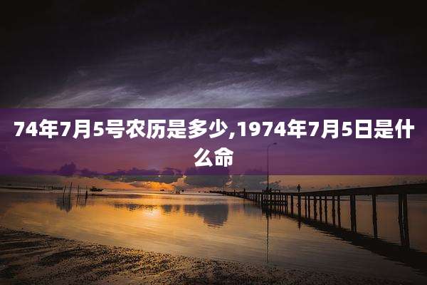 74年7月5号农历是多少,1974年7月5日是什么命