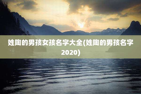 姓陶的男孩女孩名字大全(姓陶的男孩名字2020)
