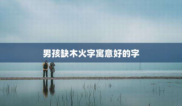 男孩缺木火字寓意好的字