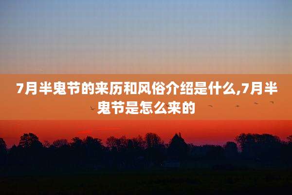 7月半鬼节的来历和风俗介绍是什么,7月半鬼节是怎么来的