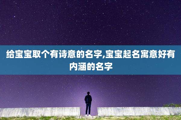 给宝宝取个有诗意的名字,宝宝起名寓意好有内涵的名字