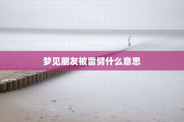 梦见朋友被雷劈什么意思