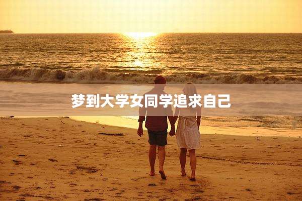 梦到大学女同学追求自己