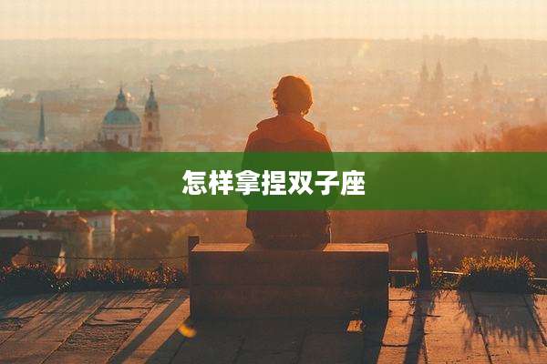怎样拿捏双子座
