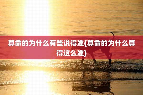 算命的为什么有些说得准(算命的为什么算得这么准)
