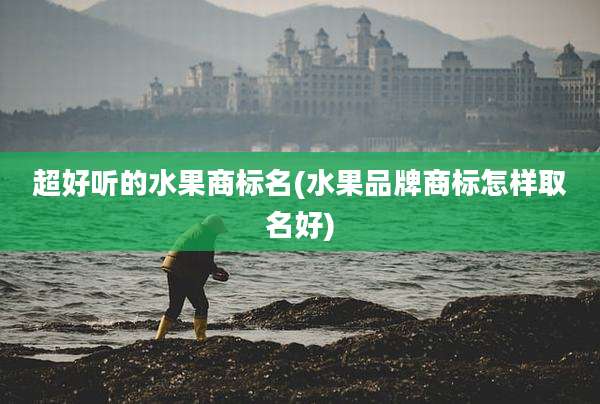 超好听的水果商标名(水果品牌商标怎样取名好)