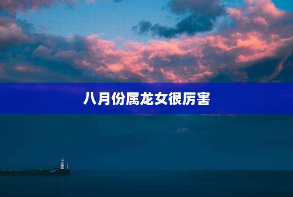 八月份属龙女很厉害