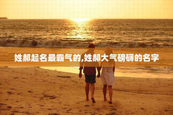 姓郝起名最霸气的,姓郝大气磅礴的名字