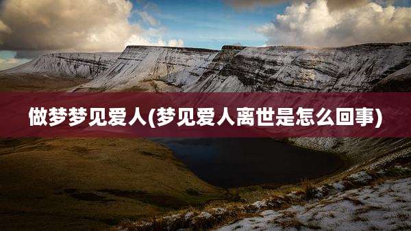 做梦梦见爱人(梦见爱人离世是怎么回事)
