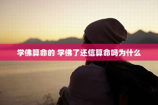 学佛算命的 学佛了还信算命吗为什么