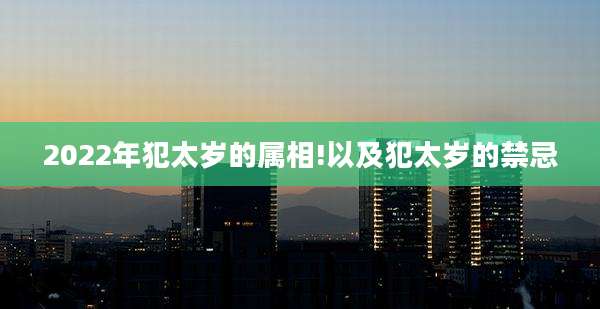2022年犯太岁的属相!以及犯太岁的禁忌
