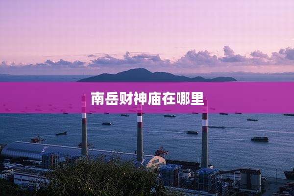 南岳财神庙在哪里