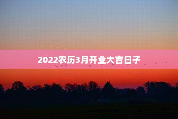 2022农历3月开业大吉日子