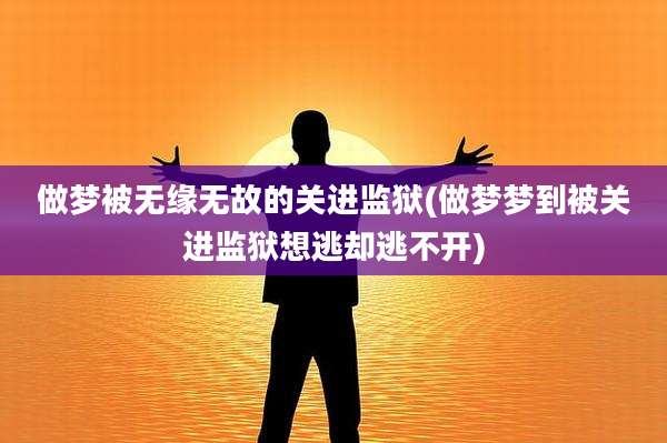 做梦被无缘无故的关进监狱(做梦梦到被关进监狱想逃却逃不开)