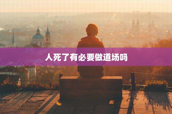 人死了有必要做道场吗
