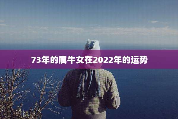 73年的属牛女在2022年的运势
