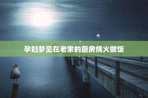 孕妇梦见在老家的厨房烧火做饭