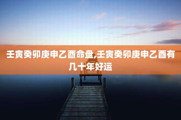 壬寅癸卯庚申乙酉命盘,壬寅癸卯庚申乙酉有几十年好运