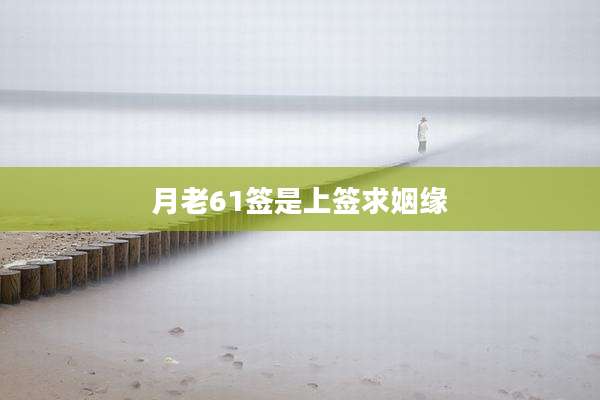 月老61签是上签求姻缘