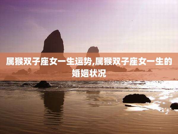 属猴双子座女一生运势,属猴双子座女一生的婚姻状况