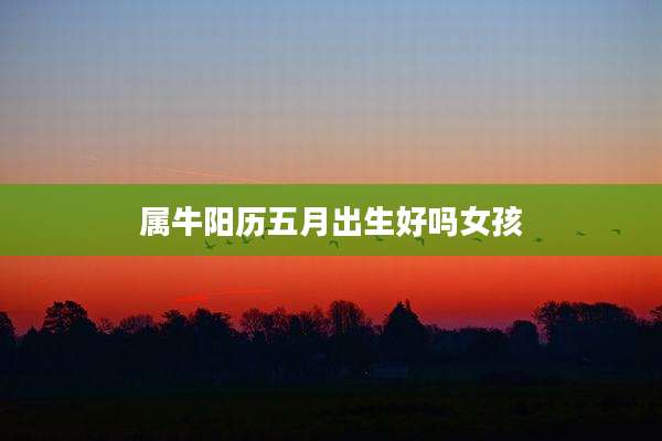 属牛阳历五月出生好吗女孩
