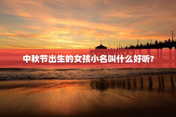 中秋节出生的女孩小名叫什么好听?