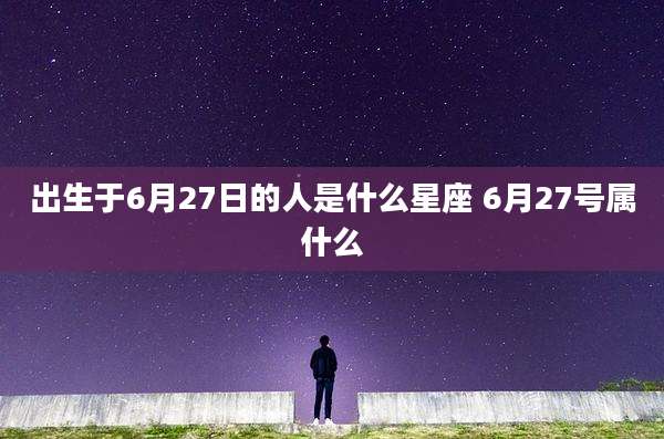 出生于6月27日的人是什么星座 6月27号属什么