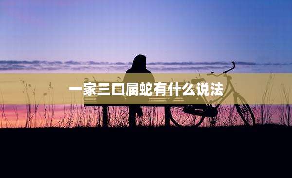 一家三口属蛇有什么说法