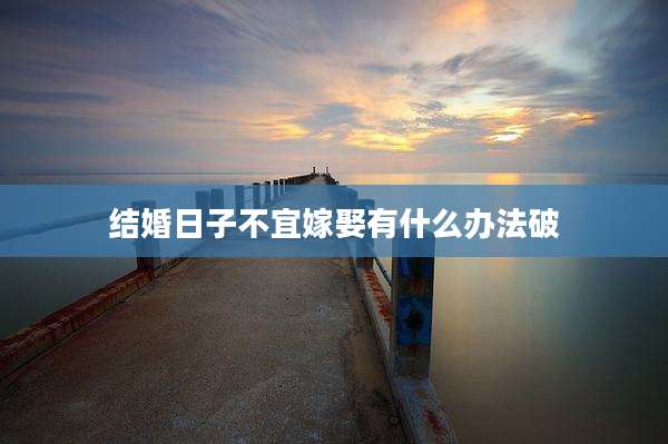 结婚日子不宜嫁娶有什么办法破