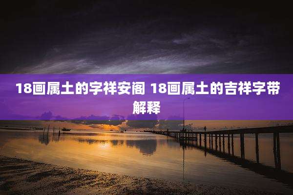 18画属土的字祥安阁 18画属土的吉祥字带解释