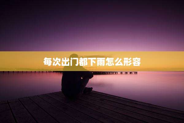 每次出门都下雨怎么形容