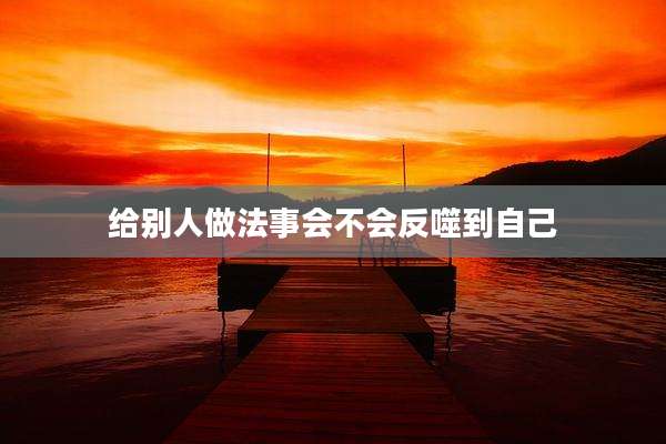 给别人做法事会不会反噬到自己