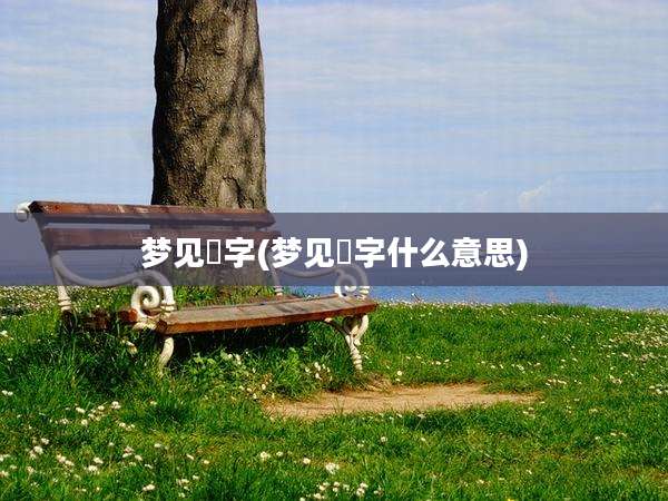梦见囧字(梦见曌字什么意思)