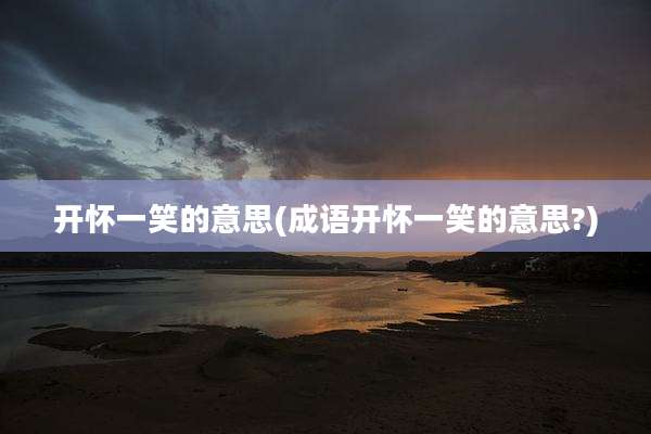 开怀一笑的意思(成语开怀一笑的意思?)