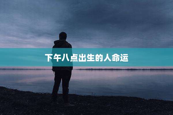 下午八点出生的人命运