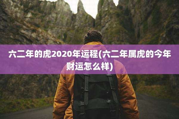 六二年的虎2020年运程(六二年属虎的今年财运怎么样)
