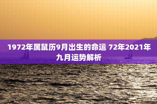 1972年属鼠历9月出生的命运 72年2021年九月运势解析