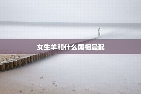 女生羊和什么属相最配