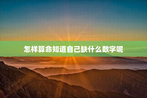 怎样算命知道自己缺什么数字呢