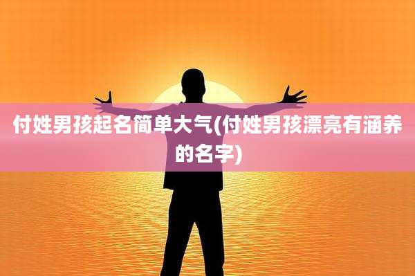 付姓男孩起名简单大气(付姓男孩漂亮有涵养的名字)
